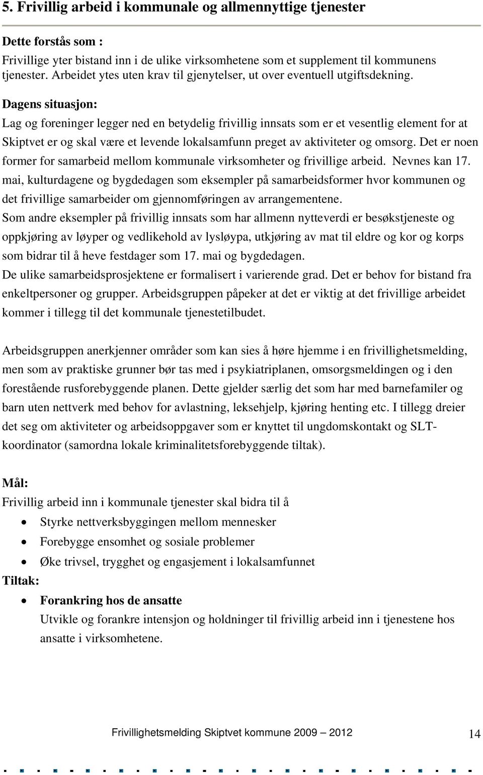 Dagens situasjon: Lag og foreninger legger ned en betydelig frivillig innsats som er et vesentlig element for at Skiptvet er og skal være et levende lokalsamfunn preget av aktiviteter og omsorg.