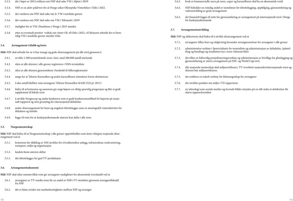 etter et eventuelt positivt vedtak om vinter-ol til Oslo i 2022, vil Skistyret arbeide for et fremtidig VM i nordiske grener utenfor Oslo 3.4.