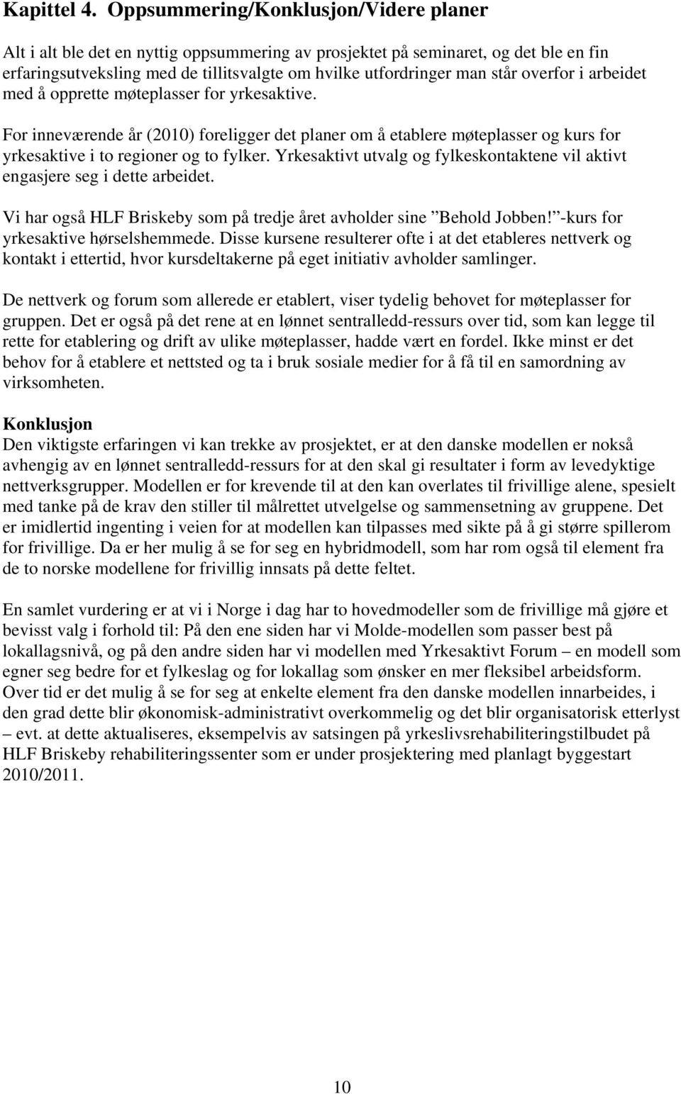 overfor i arbeidet med å opprette møteplasser for yrkesaktive. For inneværende år (2010) foreligger det planer om å etablere møteplasser og kurs for yrkesaktive i to regioner og to fylker.