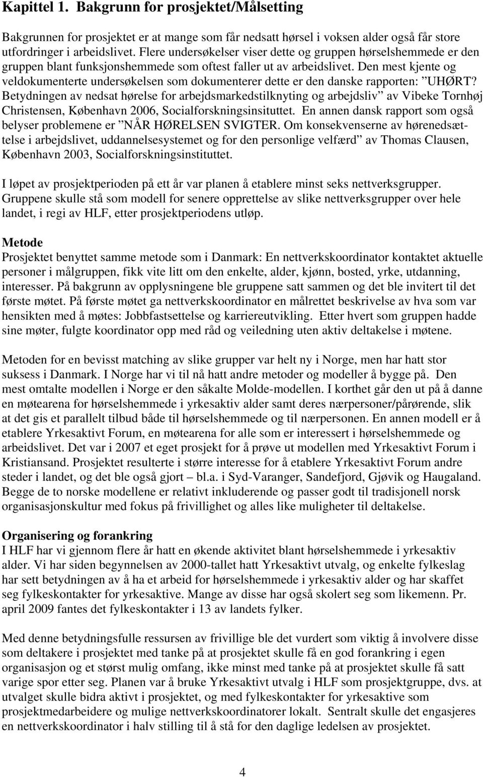 Den mest kjente og veldokumenterte undersøkelsen som dokumenterer dette er den danske rapporten: UHØRT?