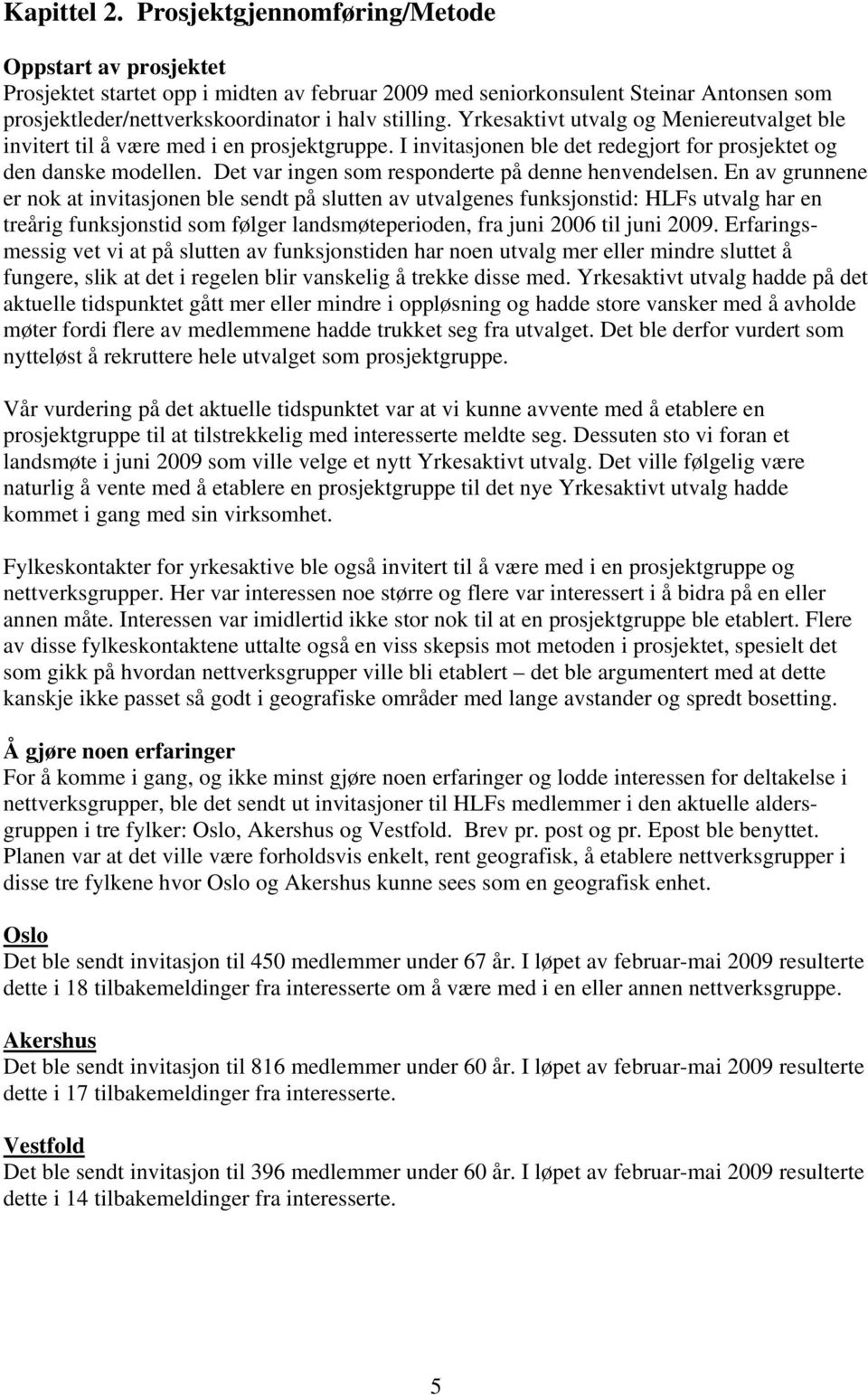 Yrkesaktivt utvalg og Meniereutvalget ble invitert til å være med i en prosjektgruppe. I invitasjonen ble det redegjort for prosjektet og den danske modellen.