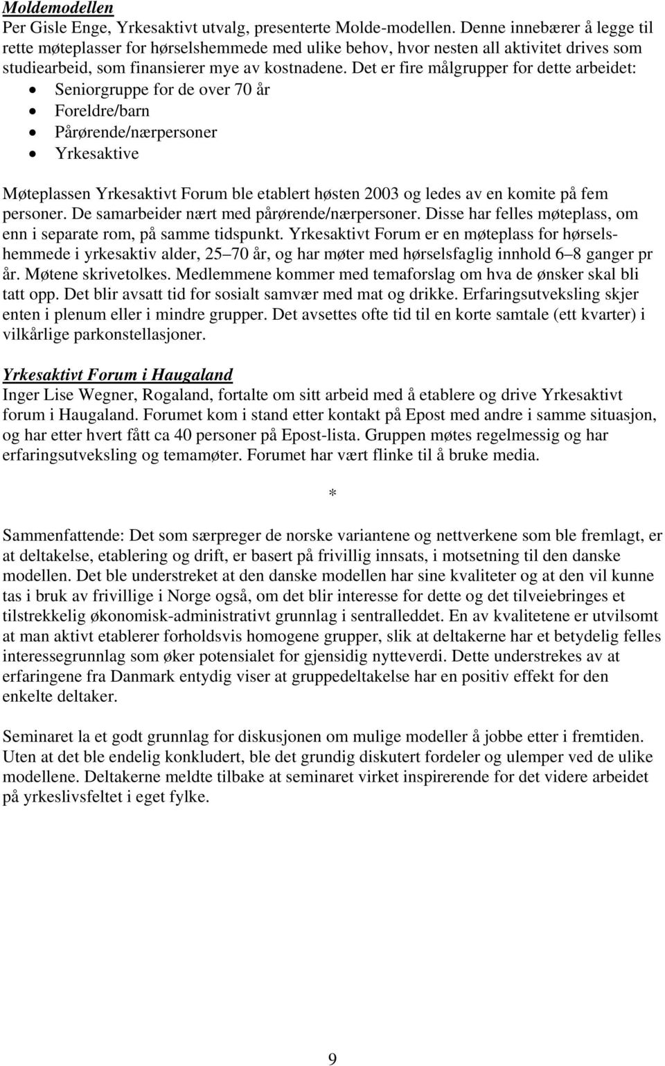 Det er fire målgrupper for dette arbeidet: Seniorgruppe for de over 70 år Foreldre/barn Pårørende/nærpersoner Yrkesaktive Møteplassen Yrkesaktivt Forum ble etablert høsten 2003 og ledes av en komite