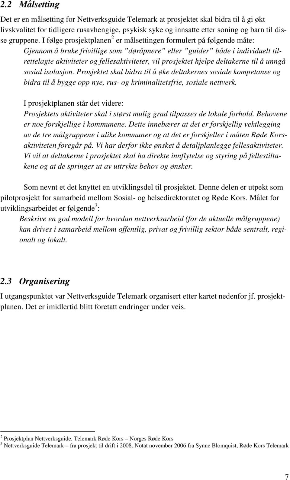 I følge prosjektplanen 2 er målsettingen formulert på følgende måte: Gjennom å bruke frivillige som døråpnere eller guider både i individuelt tilrettelagte aktiviteter og fellesaktiviteter, vil