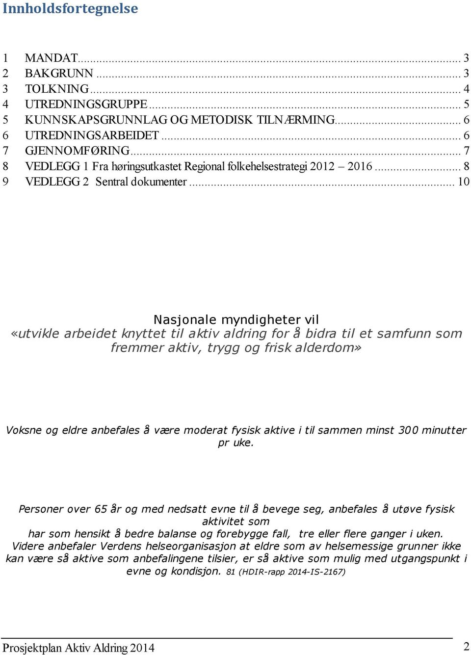 .. 10 Nasjonale myndigheter vil «utvikle arbeidet knyttet til aktiv aldring for å bidra til et samfunn som fremmer aktiv, trygg og frisk alderdom» Voksne og eldre anbefales å være moderat fysisk