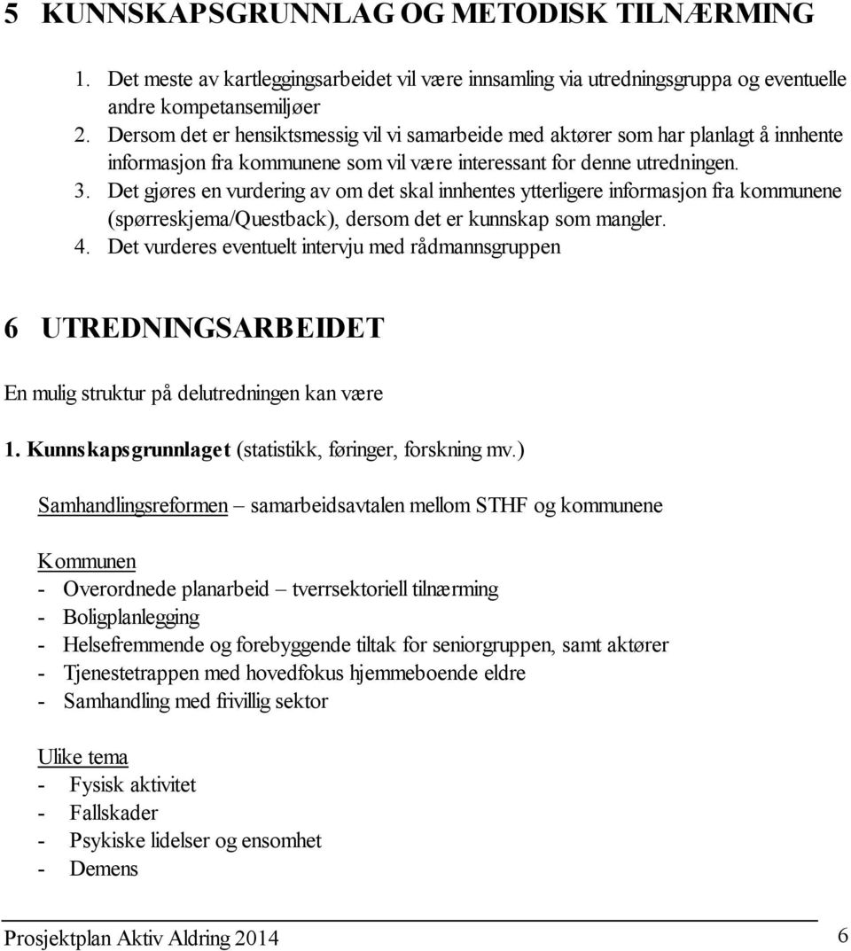 Det gjøres en vurdering av om det skal innhentes ytterligere informasjon fra kommunene (spørreskjema/questback), dersom det er kunnskap som mangler. 4.