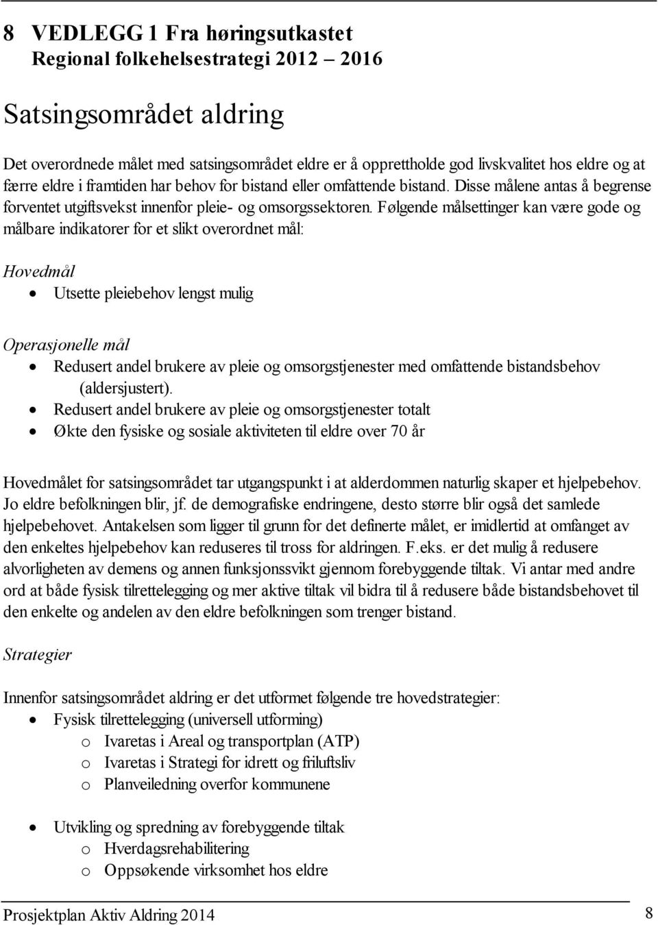 Følgende målsettinger kan være gode og målbare indikatorer for et slikt overordnet mål: Hovedmål Utsette pleiebehov lengst mulig Operasjonelle mål Redusert andel brukere av pleie og omsorgstjenester