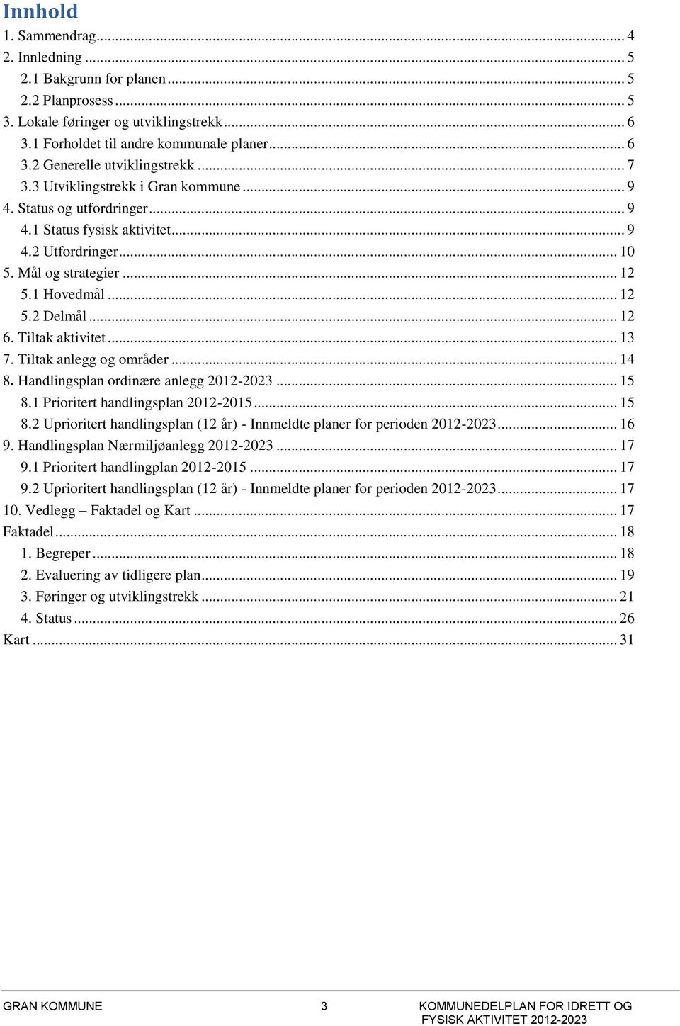 Tiltak aktivitet... 13 7. Tiltak anlegg og områder... 14 8. Handlingsplan ordinære anlegg 2012-2023... 15 8.1 Prioritert handlingsplan 2012-2015... 15 8.2 Uprioritert handlingsplan (12 år) - Innmeldte planer for perioden 2012-2023.