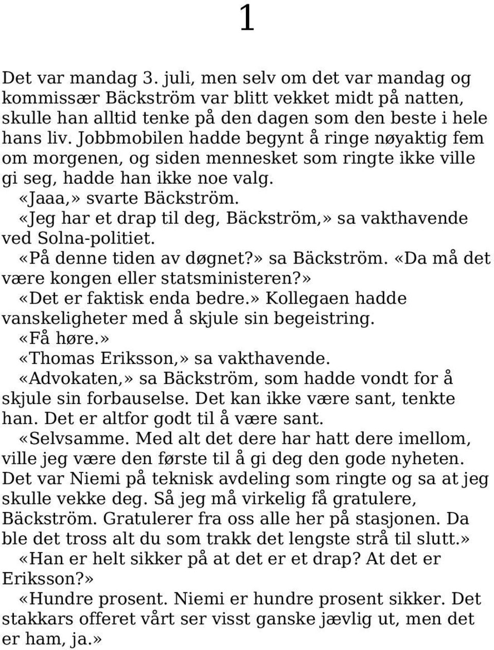 «Jeg har et drap til deg, Bäckström,» sa vakthavende ved Solna-politiet. «På denne tiden av døgnet?» sa Bäckström. «Da må det være kongen eller statsministeren?» «Det er faktisk enda bedre.