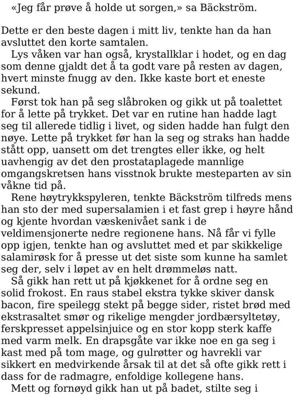 Først tok han på seg slåbroken og gikk ut på toalettet for å lette på trykket. Det var en rutine han hadde lagt seg til allerede tidlig i livet, og siden hadde han fulgt den nøye.