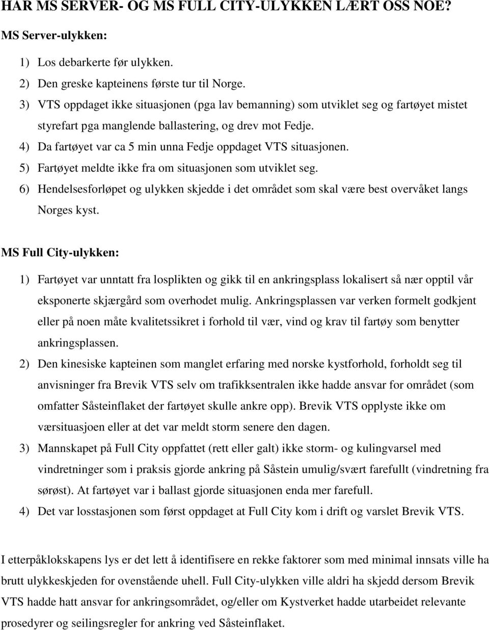 4) Da fartøyet var ca 5 min unna Fedje oppdaget VTS situasjonen. 5) Fartøyet meldte ikke fra om situasjonen som utviklet seg.