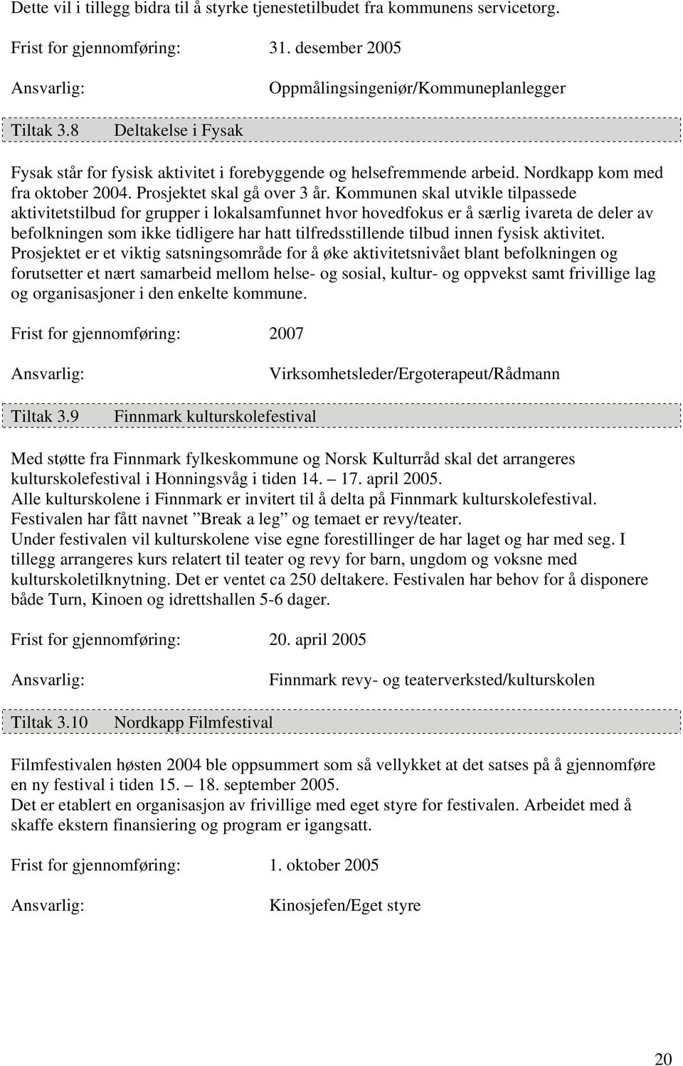 Kommunen skal utvikle tilpassede aktivitetstilbud for grupper i lokalsamfunnet hvor hovedfokus er å særlig ivareta de deler av befolkningen som ikke tidligere har hatt tilfredsstillende tilbud innen