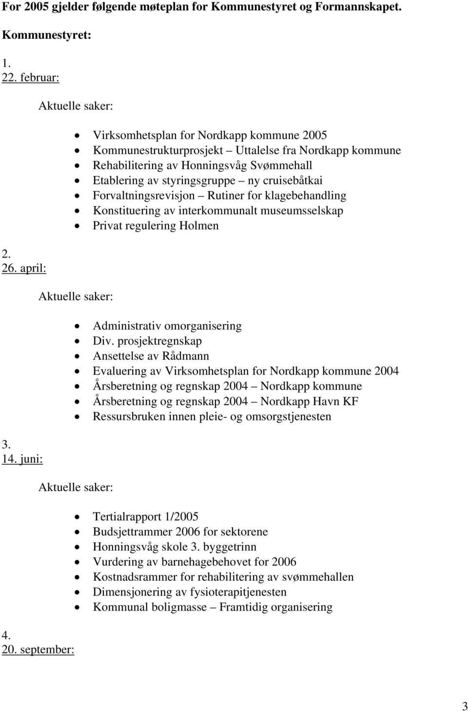 cruisebåtkai Forvaltningsrevisjon Rutiner for klagebehandling Konstituering av interkommunalt museumsselskap Privat regulering Holmen Aktuelle saker: Administrativ omorganisering Div.