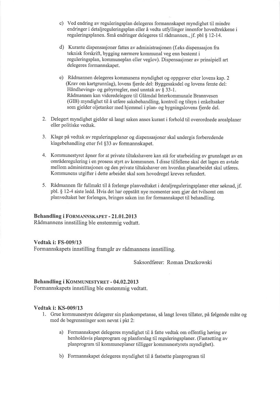 eks dispensasjon fra teknisk forskrift, bygging nænnere kommunal veg enn bestemt i reguleringsplan, kommuneplan eller veglov). Dispensasjoner av prinsipiell art delegeres formannskapet.