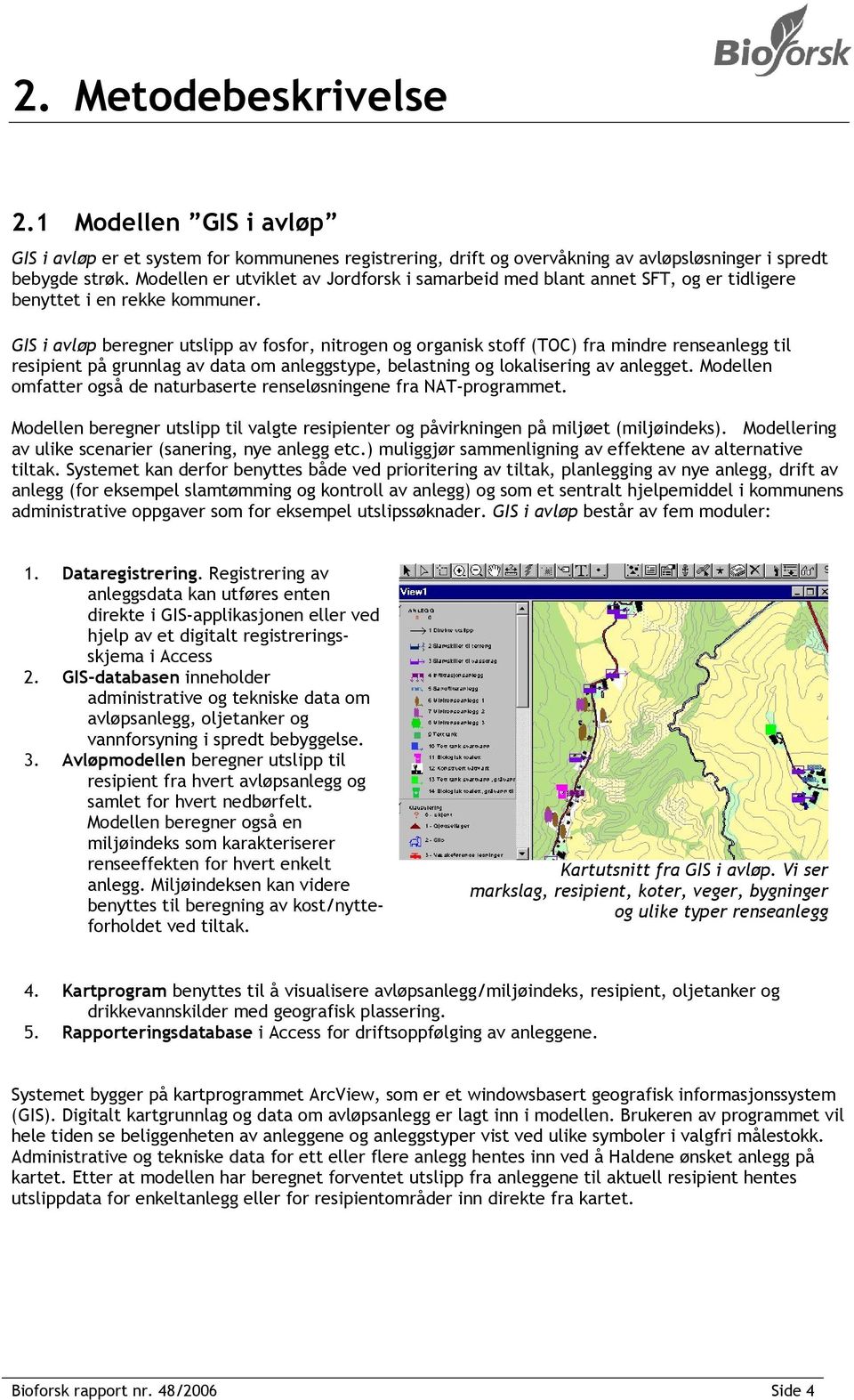 GIS i avløp beregner utslipp av fosfor, nitrogen og organisk stoff (TOC) fra mindre renseanlegg til resipient på grunnlag av data om anleggstype, belastning og lokalisering av anlegget.