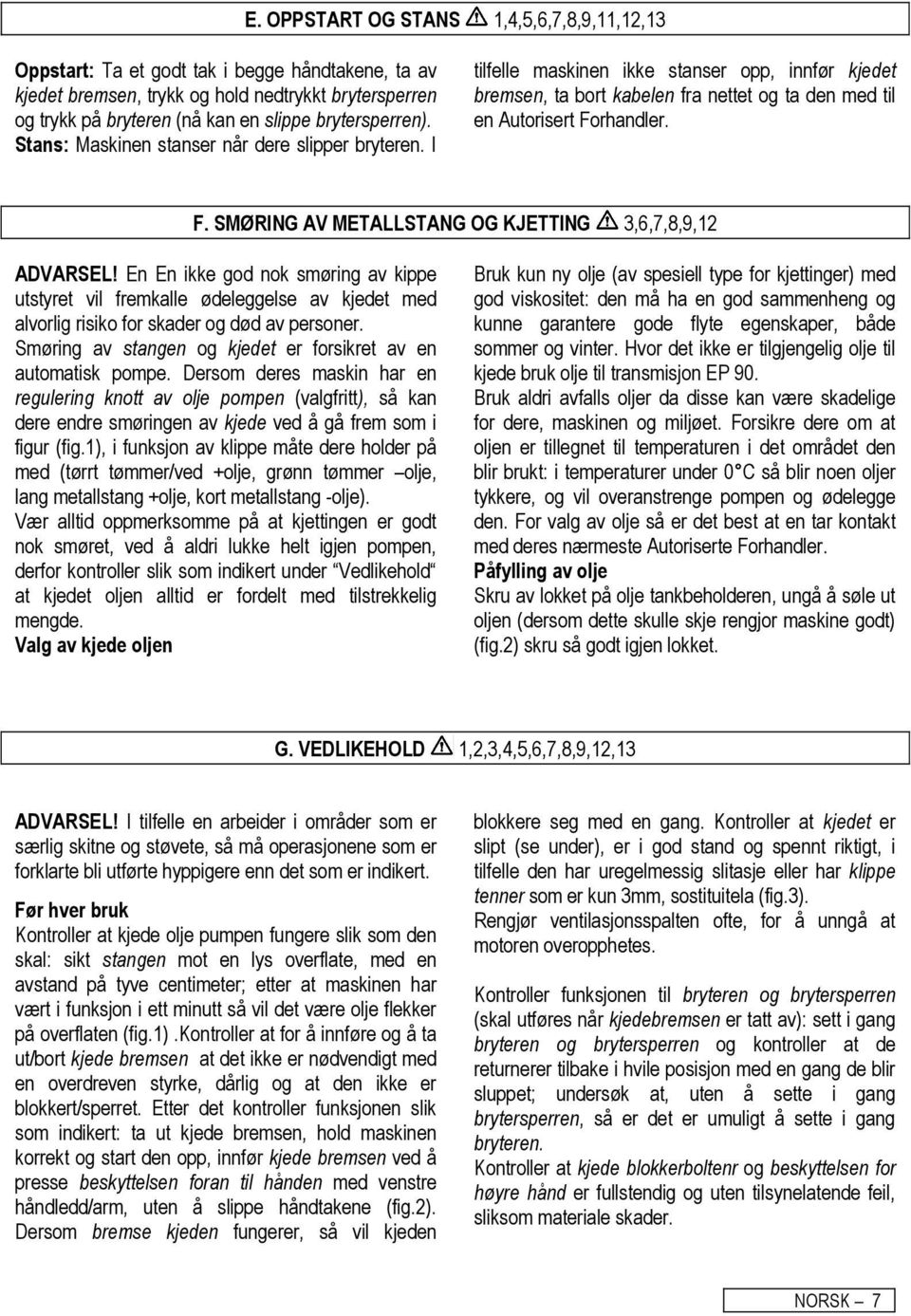 F. SMØRING AV METALLSTANG OG KJETTING 3,6,7,8,9,12 ADVARSEL! En En ikke god nok smøring av kippe utstyret vil fremkalle ødeleggelse av kjedet med alvorlig risiko for skader og død av personer.