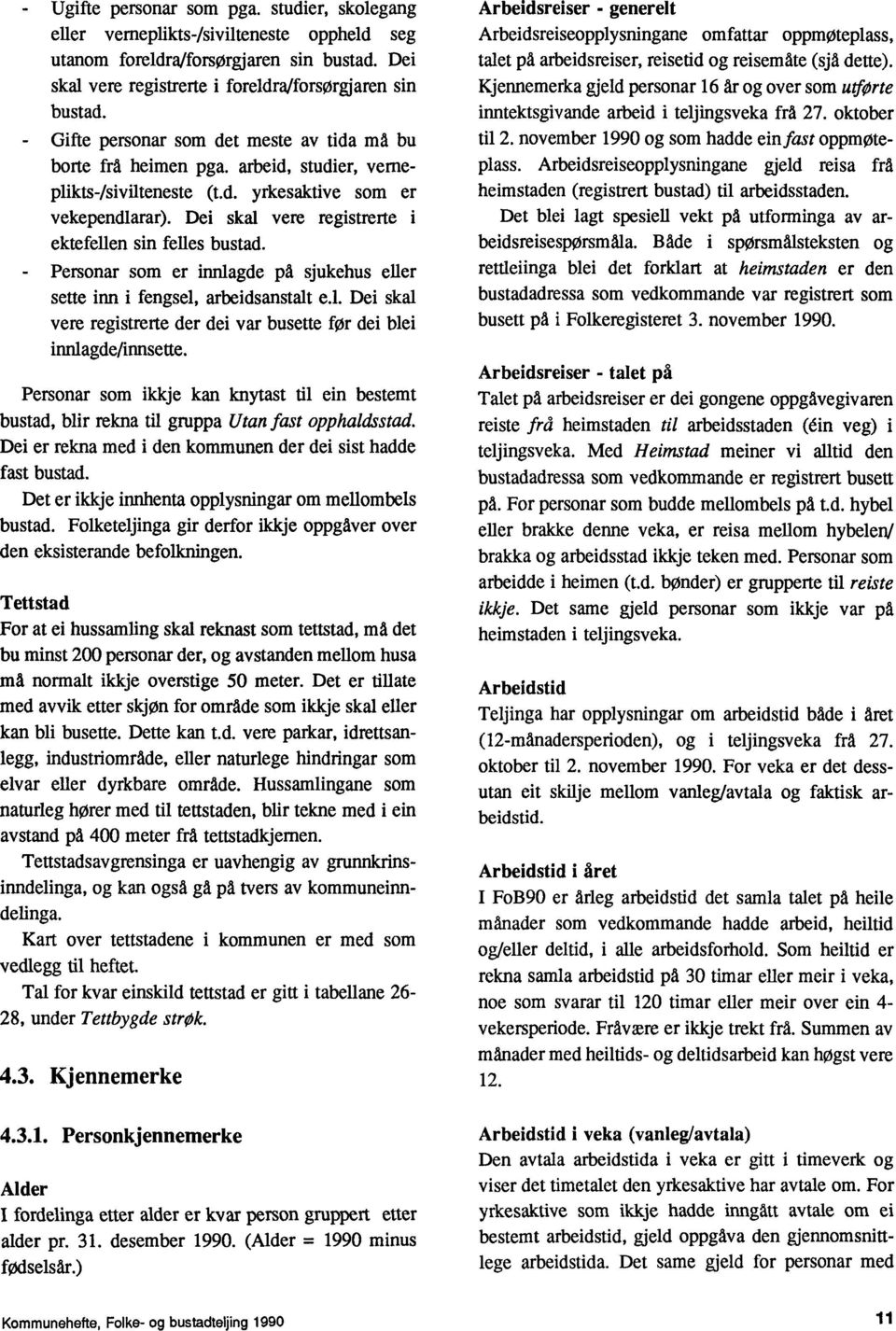 Dei skal vere registrerte i ektefellen sin felles bustad. _ Personar som er innlagde pd sjukehus eller sette inn i fengsel, arbeidsanstalt e.l. Dei skal vere registrerte der dei var busette før dei blei innlagde/innsette.