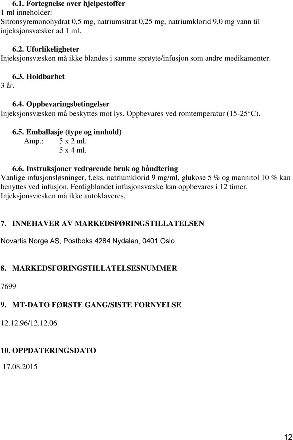 eks. natriumklorid 9 mg/ml, glukose 5 % og mannitol 10 % kan benyttes ved infusjon. Ferdigblandet infusjonsvæske kan oppbevares i 12 timer. Injeksjonsvæsken må ikke autoklaveres. 7.