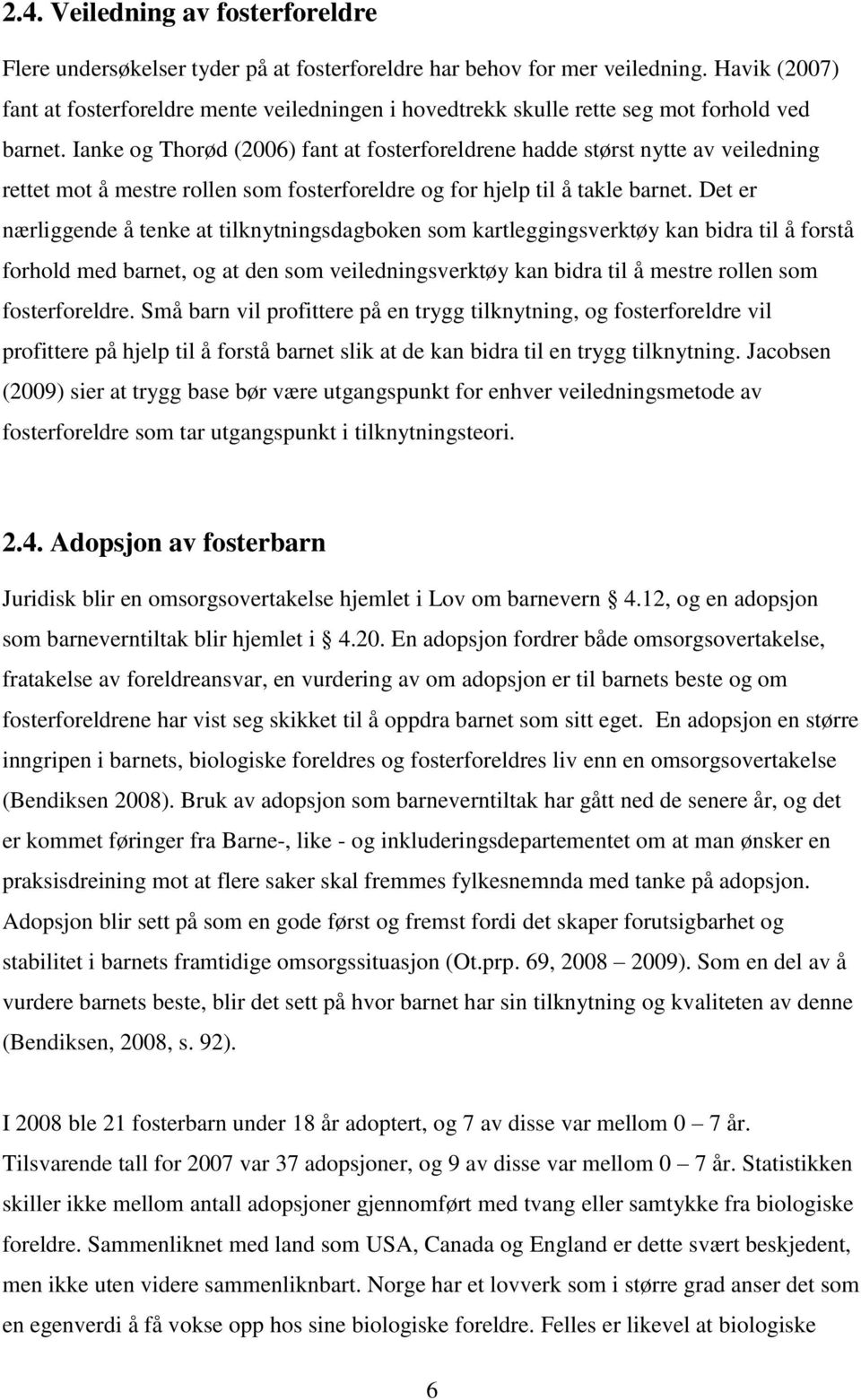 Ianke og Thorød (2006) fant at fosterforeldrene hadde størst nytte av veiledning rettet mot å mestre rollen som fosterforeldre og for hjelp til å takle barnet.