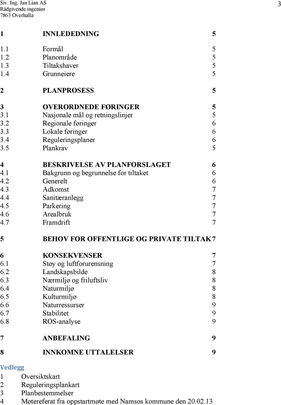 5 Parkering 7 4.6 Arealbruk 7 4.7 Framdrift 7 5 BEHOV FOR OFFENTLIGE OG PRIVATE TILTAK 7 6 KONSEKVENSER 7 6.1 Støy og luftforurensning 7 6.2 Landskapsbilde 8 6.3 Nærmiljø og friluftsliv 8 6.