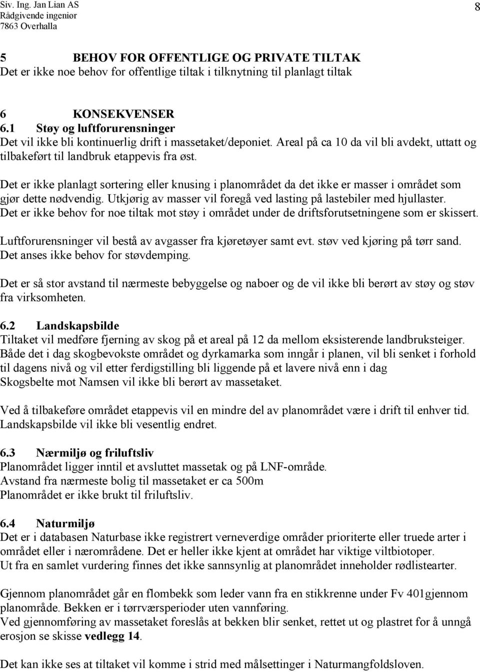 Det er ikke planlagt sortering eller knusing i planområdet da det ikke er masser i området som gjør dette nødvendig. Utkjørig av masser vil foregå ved lasting på lastebiler med hjullaster.