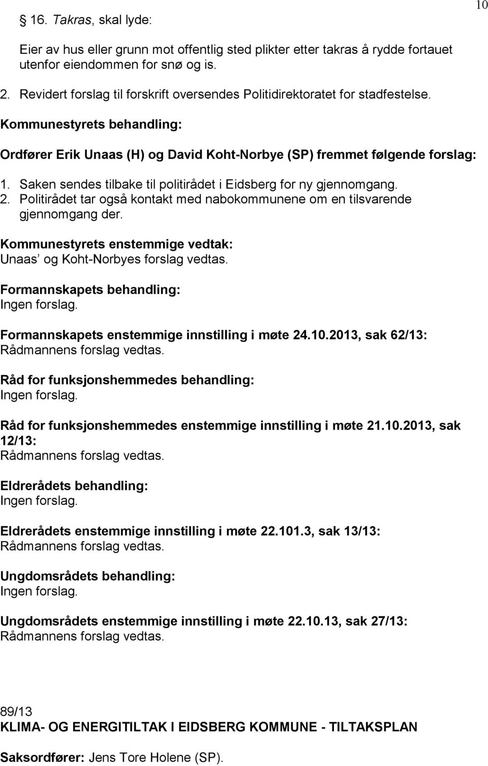 Saken sendes tilbake til politirådet i Eidsberg for ny gjennomgang. 2. Politirådet tar også kontakt med nabokommunene om en tilsvarende gjennomgang der. Unaas og Koht-Norbyes forslag vedtas.