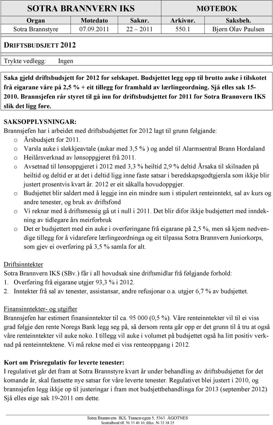 Budsjettet legg opp til brutto auke i tilskotet frå eigarane våre på 2,5 % + eit tillegg for framhald av lærlingeordning. Sjå elles sak 15-2010.