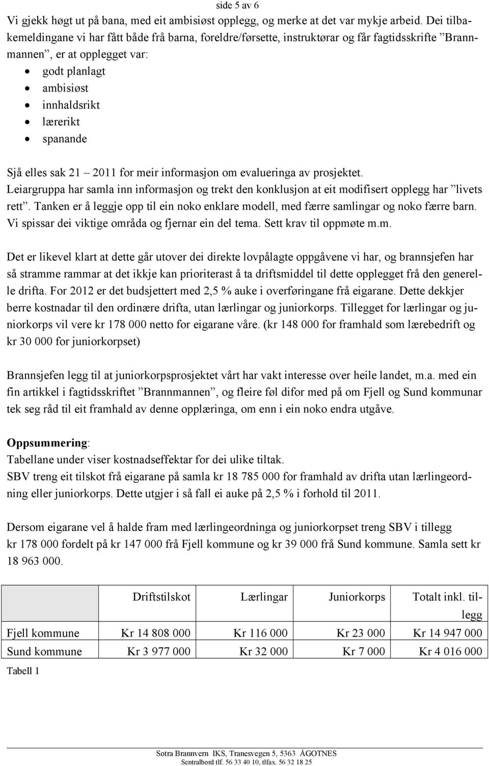 elles sak 21 2011 for meir informasjon om evalueringa av prosjektet. Leiargruppa har samla inn informasjon og trekt den konklusjon at eit modifisert opplegg har livets rett.