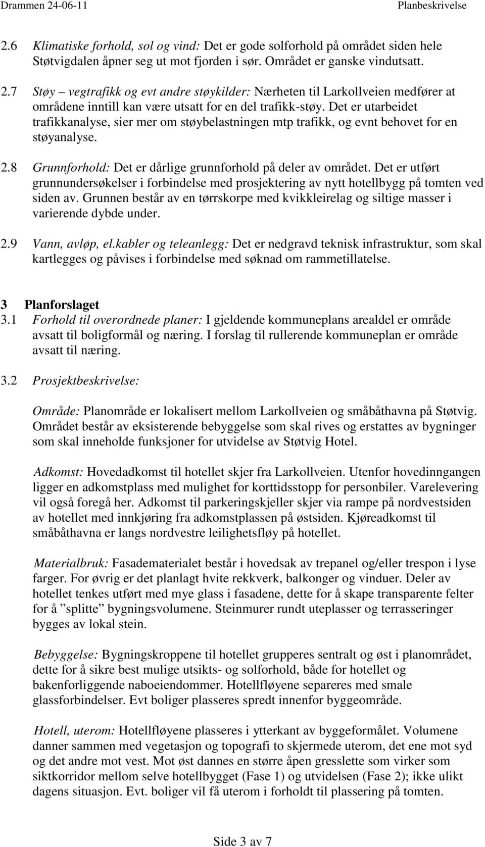 Det er utarbeidet trafikkanalyse, sier mer om støybelastningen mtp trafikk, og evnt behovet for en støyanalyse. 2.8 Grunnforhold: Det er dårlige grunnforhold på deler av området.