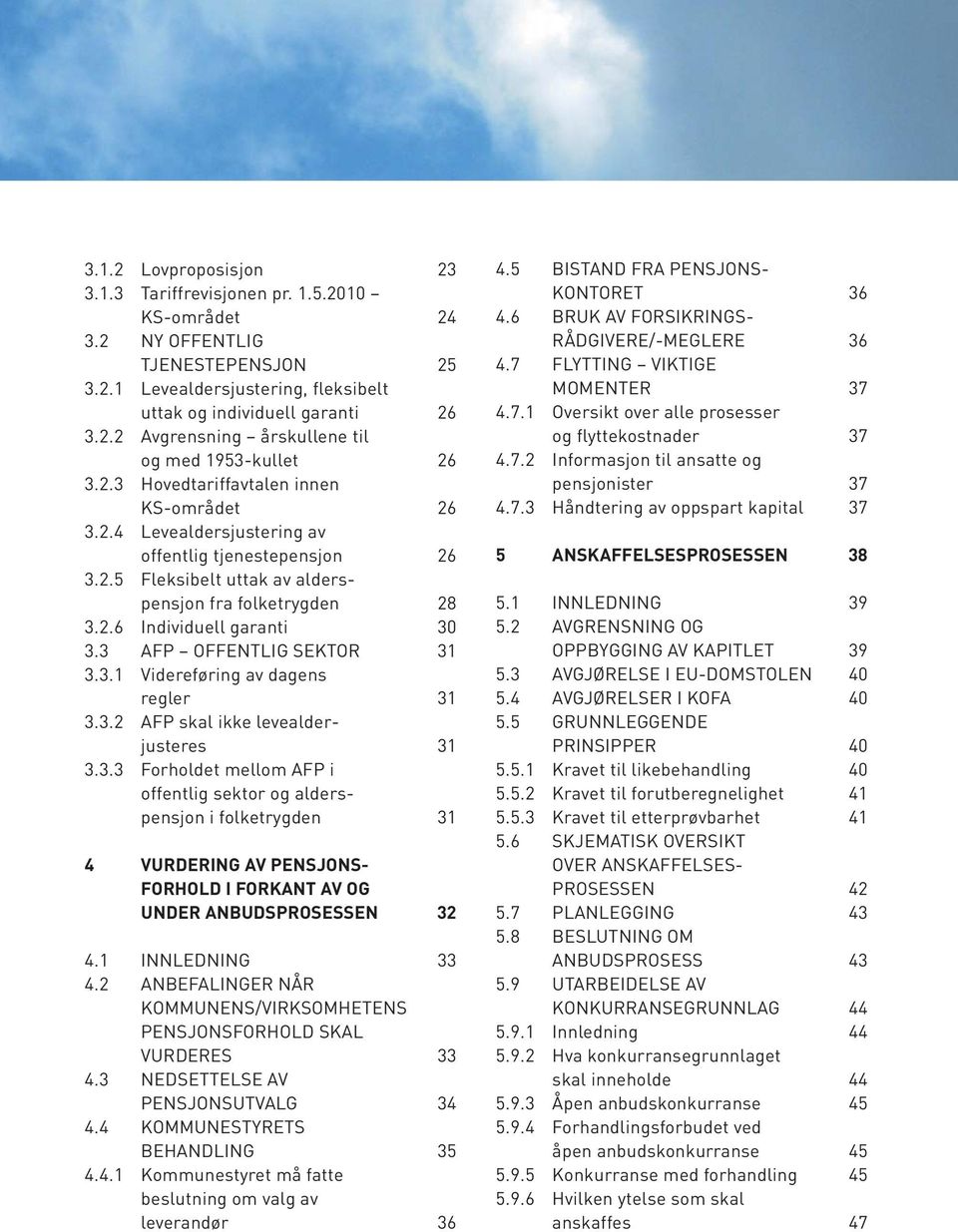 3 AFP OFFENTLIG SEKTOR 31 3.3.1 Videreføring av dagens regler 31 3.3.2 AFP skal ikke levealderjusteres 31 3.3.3 Forholdet mellom AFP i offentlig sektor og alderspensjon i folketrygden 31 4 VURDERING AV PENSJONS- FORHOLD I FORKANT AV OG UNDER ANBUDSPROSESSEN 32 4.