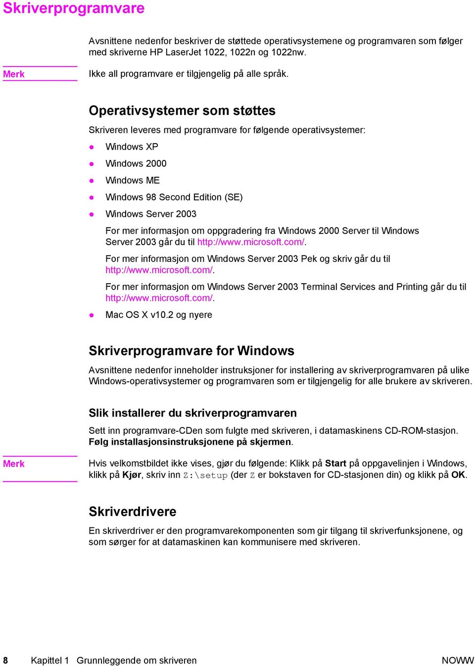 Operativsystemer som støttes Skriveren leveres med programvare for følgende operativsystemer: Windows XP Windows 2000 Windows ME Windows 98 Second Edition (SE) Windows Server 2003 For mer informasjon