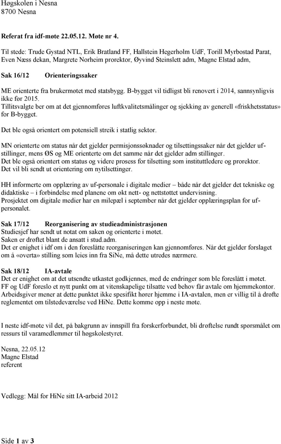 Orienteringssaker ME orienterte fra brukermøtet med statsbygg. B-bygget vil tidligst bli renovert i 2014, sannsynligvis ikke før 2015.