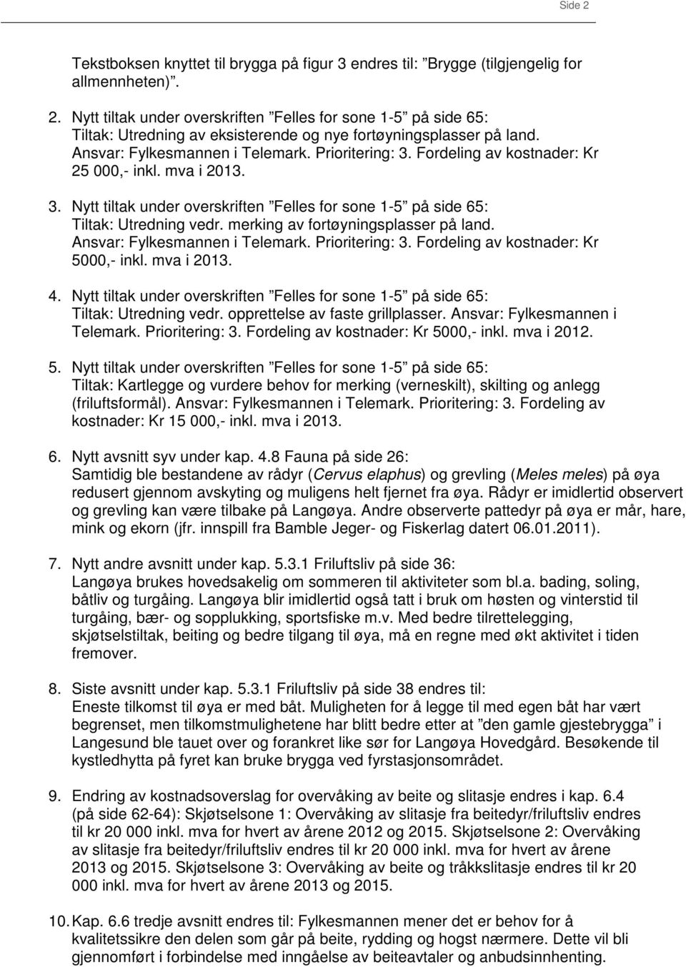 merking av fortøyningsplasser på land. Ansvar: Fylkesmannen i Telemark. Prioritering: 3. Fordeling av kostnader: Kr 5000,- inkl. mva i 2013. 4.