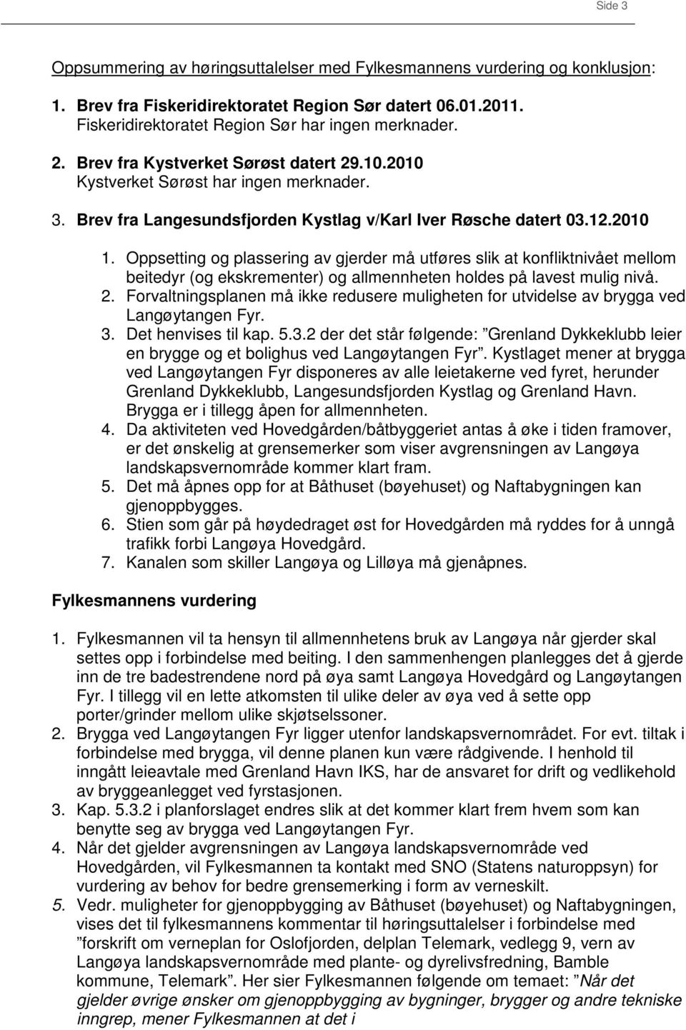 Oppsetting og plassering av gjerder må utføres slik at konfliktnivået mellom beitedyr (og ekskrementer) og allmennheten holdes på lavest mulig nivå. 2.