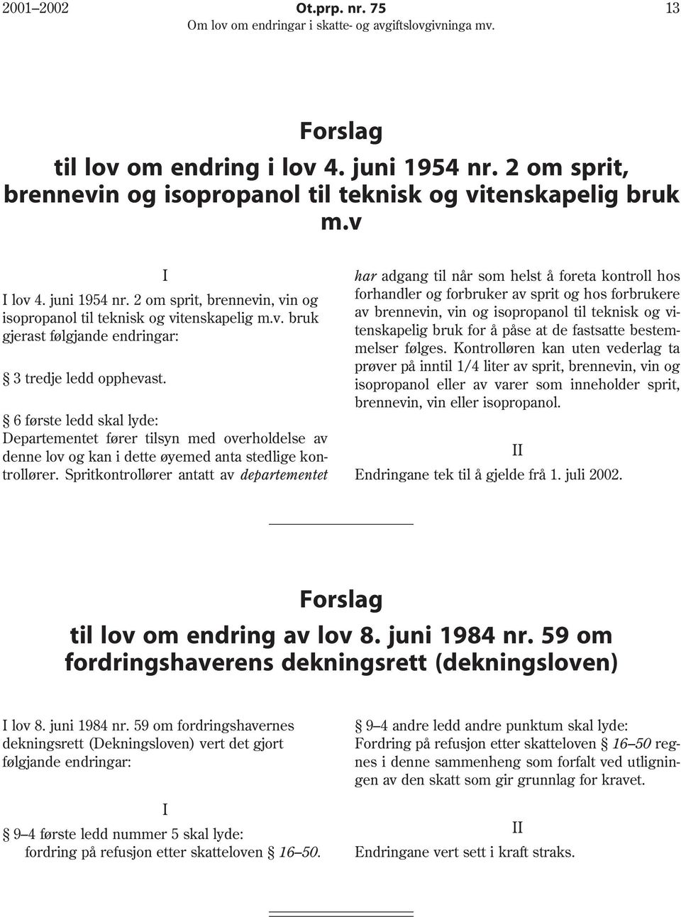 Spritkontrollører antatt av departementet har adgang til når som helst å foreta kontroll hos forhandler og forbruker av sprit og hos forbrukere av brennevin, vin og isopropanol til teknisk og