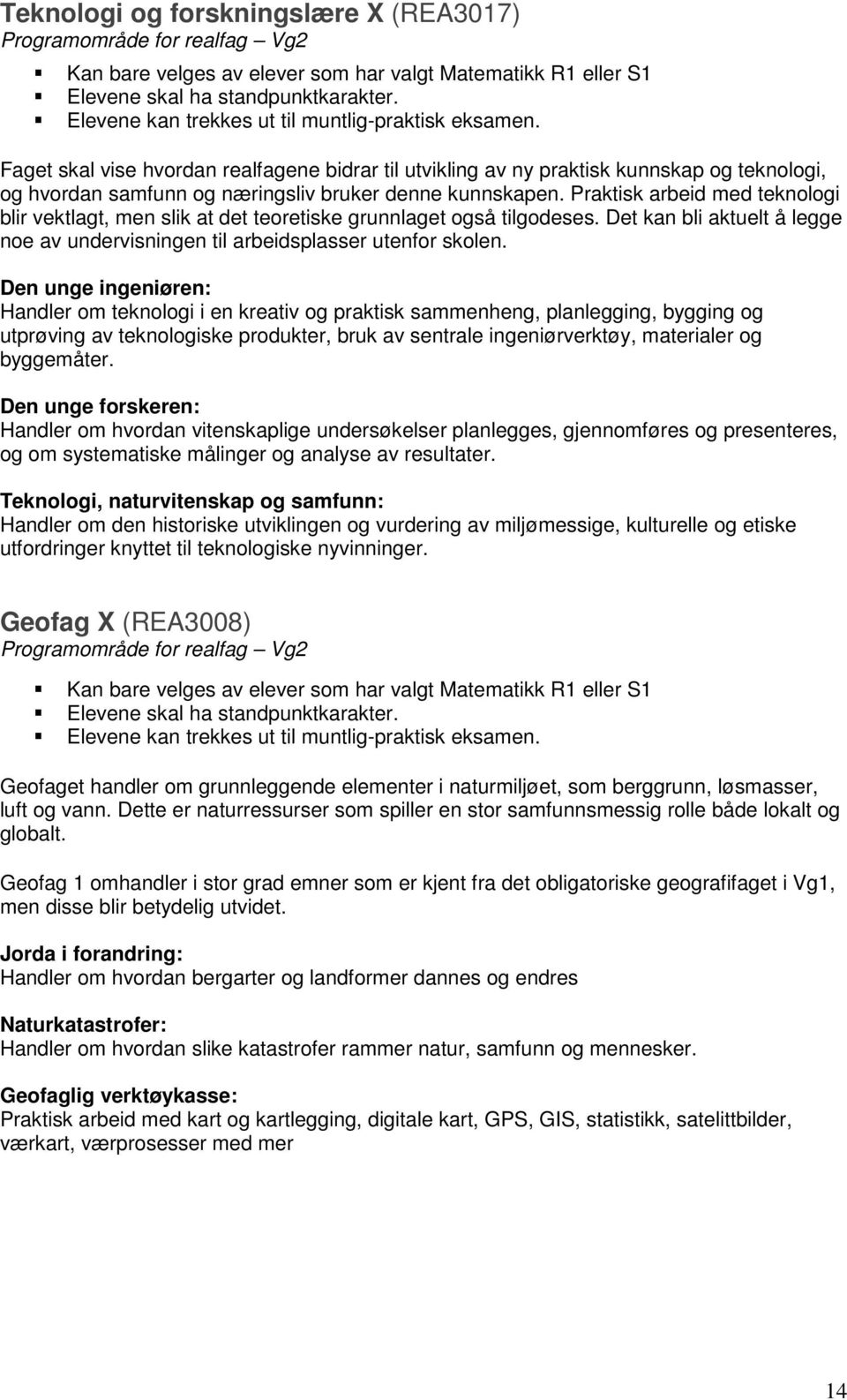 Praktisk arbeid med teknologi blir vektlagt, men slik at det teoretiske grunnlaget også tilgodeses. Det kan bli aktuelt å legge noe av undervisningen til arbeidsplasser utenfor skolen.