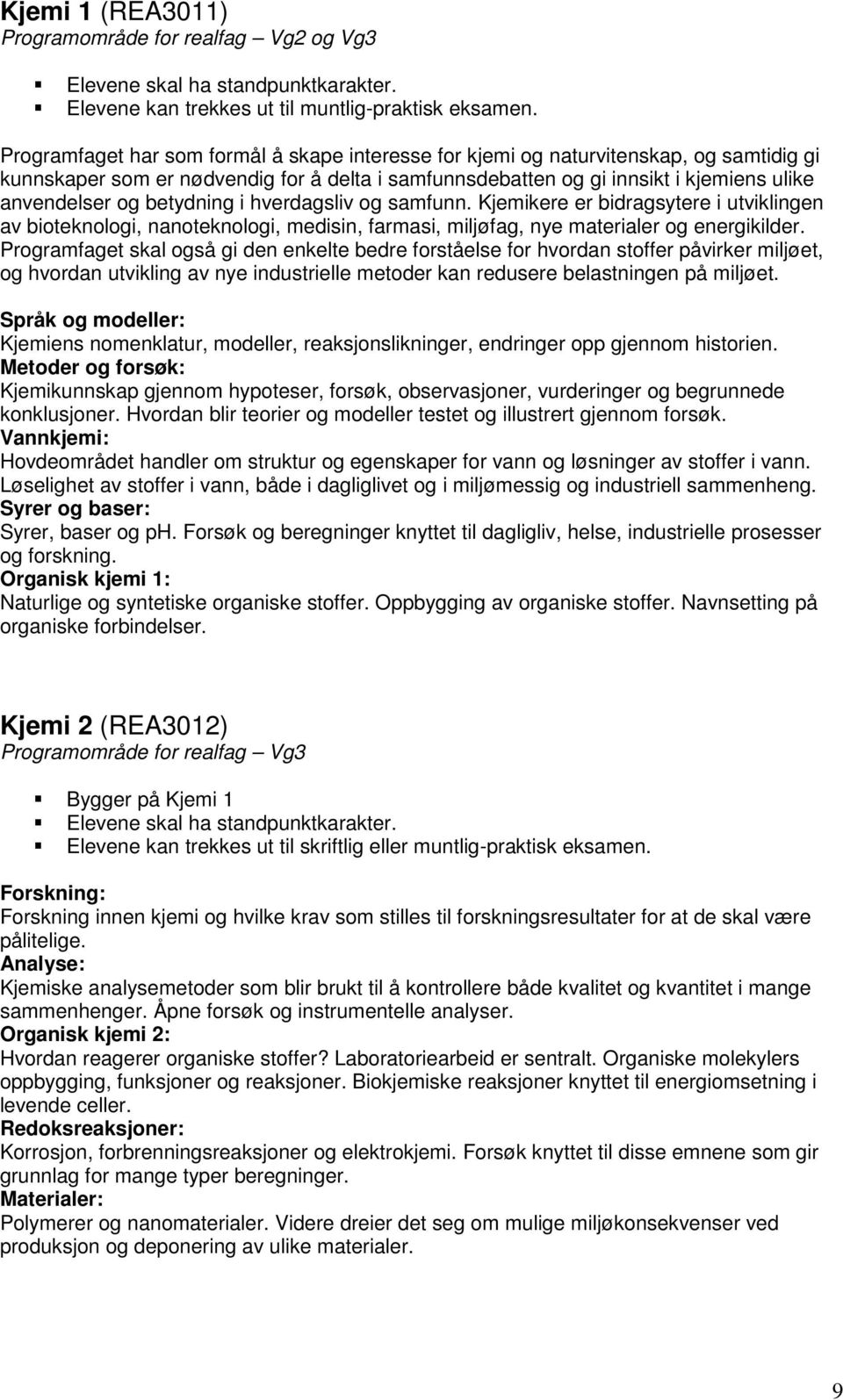 betydning i hverdagsliv og samfunn. Kjemikere er bidragsytere i utviklingen av bioteknologi, nanoteknologi, medisin, farmasi, miljøfag, nye materialer og energikilder.