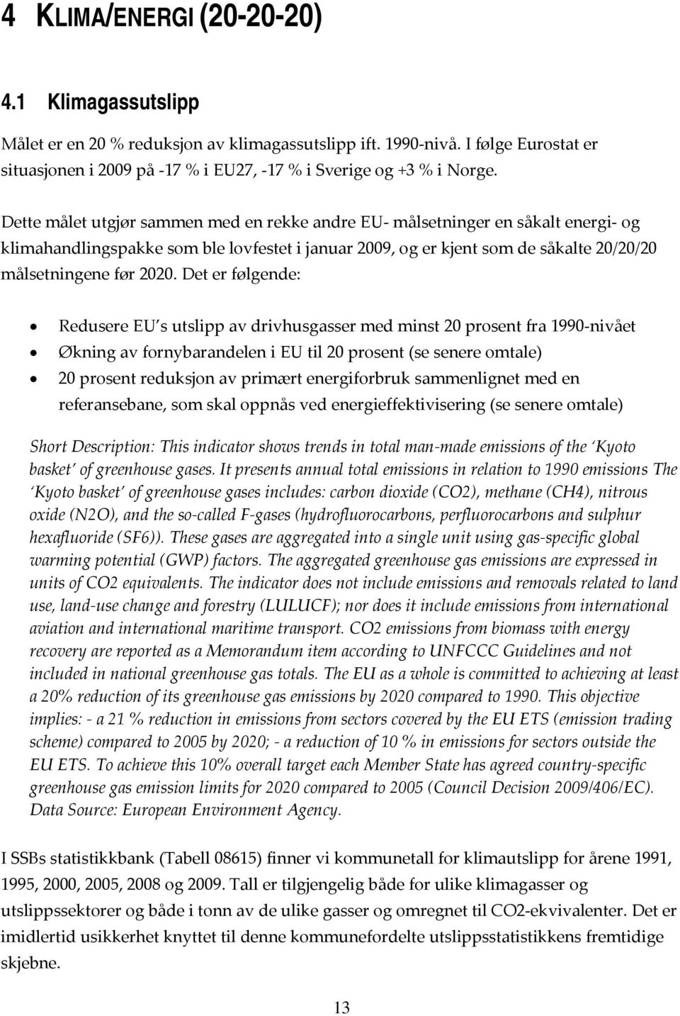 Det er følgende: Redusere EU s utslipp av drivhusgasser med minst 20 prosent fra 1990 nivået Økning av fornybarandelen i EU til 20 prosent (se senere omtale) 20 prosent reduksjon av primært