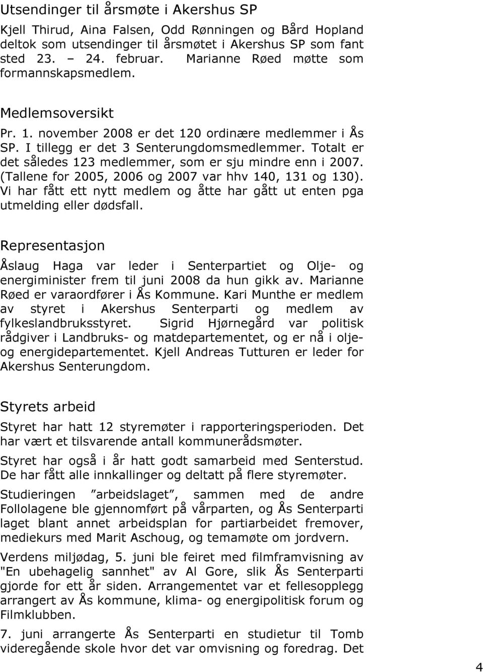 Totalt er det således 123 medlemmer, som er sju mindre enn i 2007. (Tallene for 2005, 2006 og 2007 var hhv 140, 131 og 130).