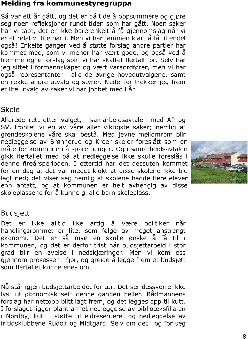 Enkelte ganger ved å støtte forslag andre partier har kommet med, som vi mener har vært gode, og også ved å fremme egne forslag som vi har skaffet flertall for.