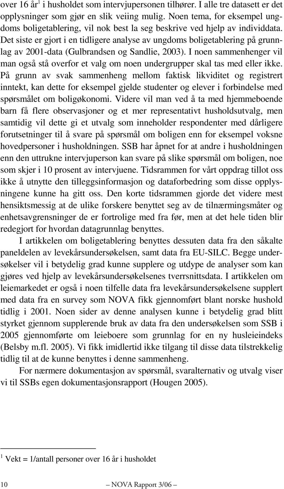 Det siste er gjort i en tidligere analyse av ungdoms boligetablering på grunnlag av 2001-data (Gulbrandsen og Sandlie, 2003).