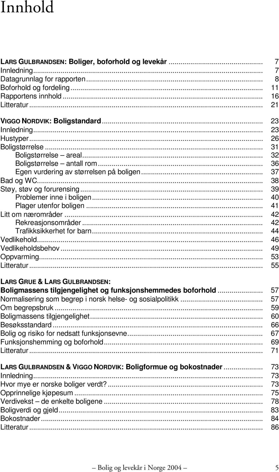 .. 37 Bad og WC... 38 Støy, støv og forurensing... 39 Problemer inne i boligen... 40 Plager utenfor boligen... 41 Litt om nærområder... 42 Rekreasjonsområder... 42 Trafikksikkerhet for barn.