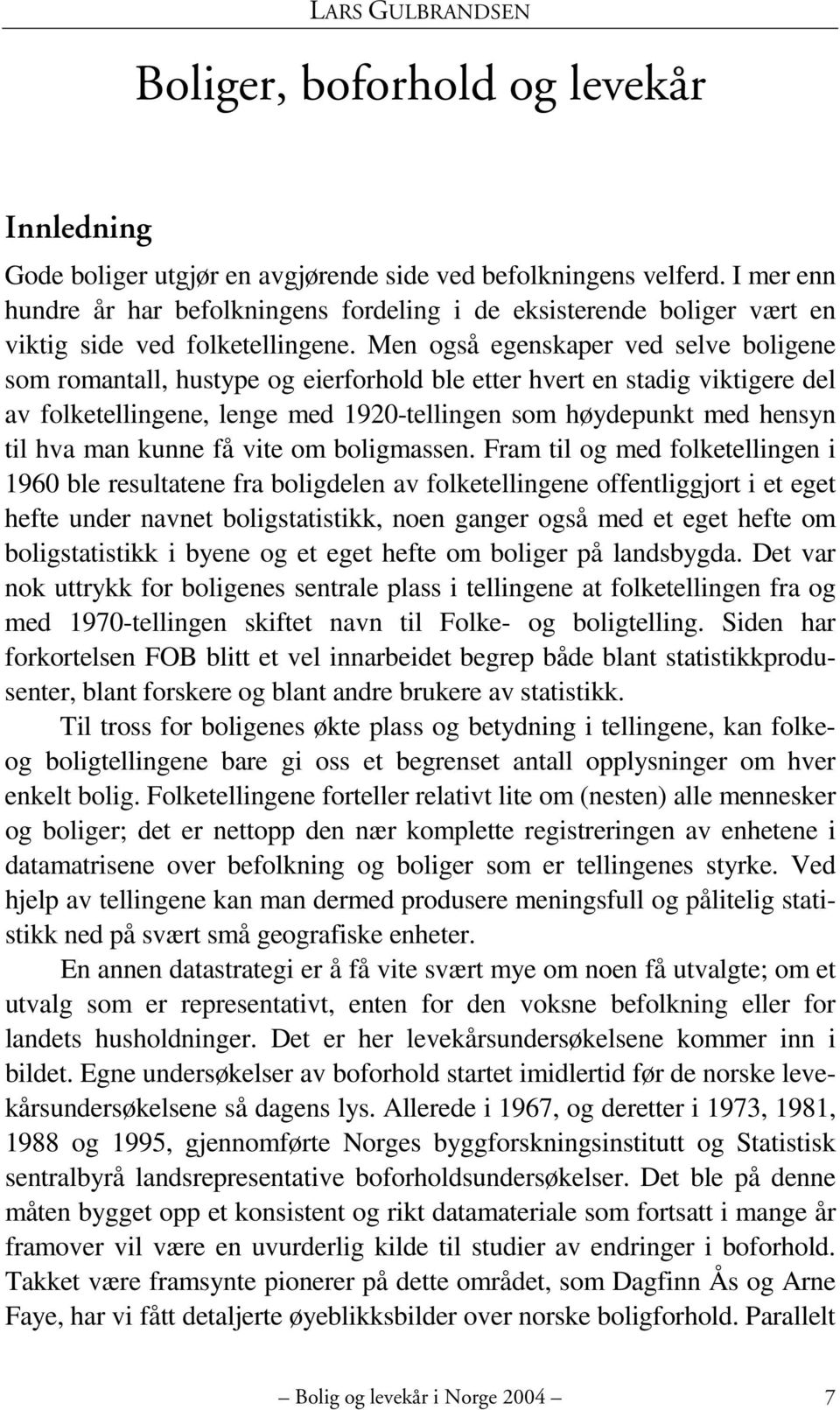 Men også egenskaper ved selve boligene som romantall, hustype og eierforhold ble etter hvert en stadig viktigere del av folketellingene, lenge med 1920-tellingen som høydepunkt med hensyn til hva man