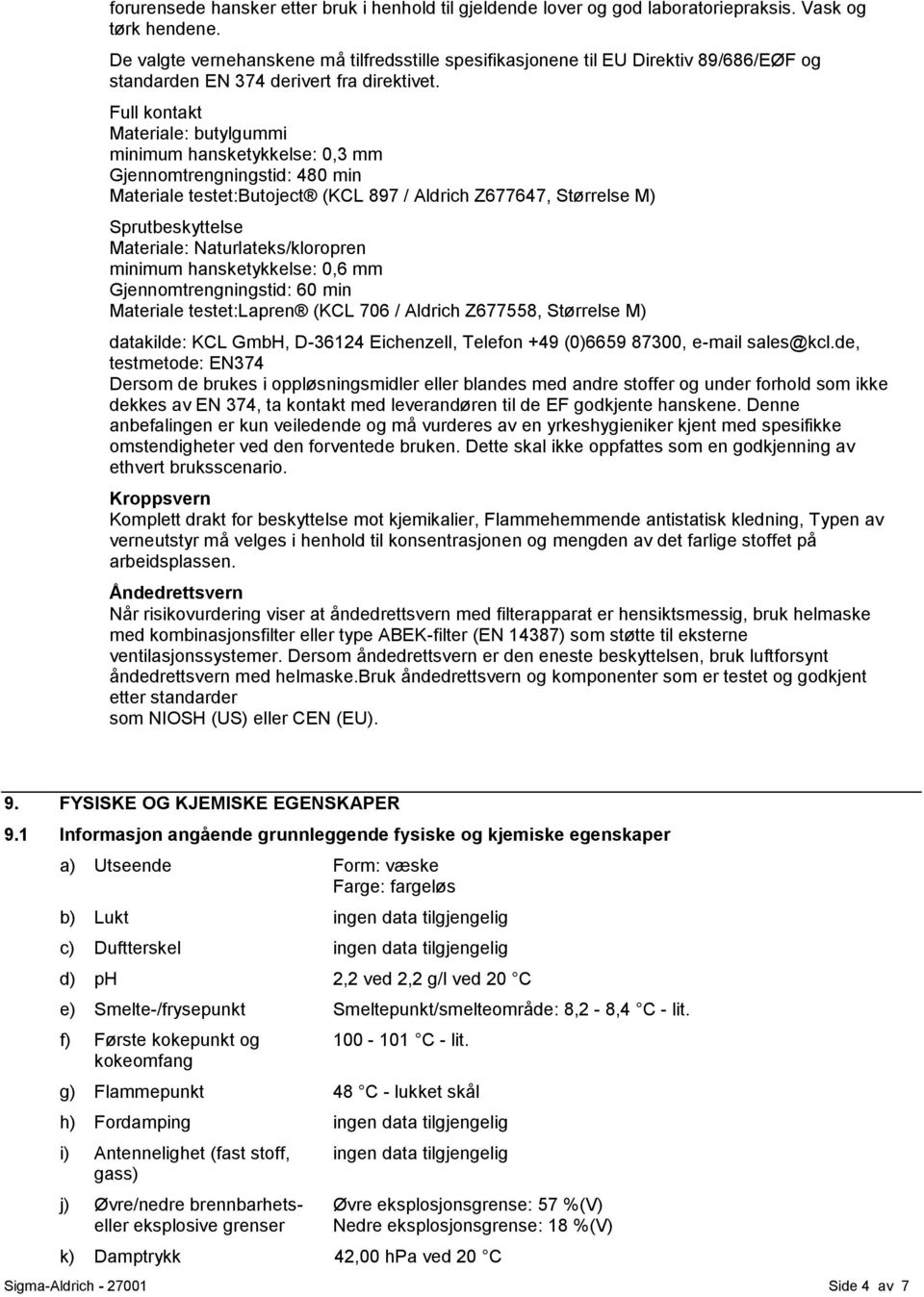 Full kontakt Materiale: butylgummi minimum hansketykkelse: 0,3 mm Gjennomtrengningstid: 480 min Materiale testet:butoject (KCL 897 / Aldrich Z677647, Størrelse M) Sprutbeskyttelse Materiale: