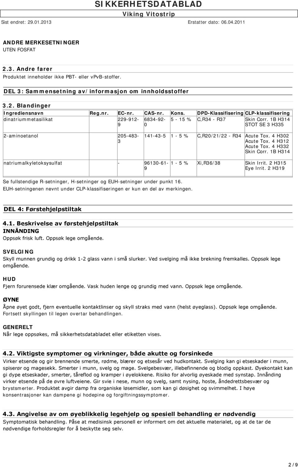 1B H314 STOT SE 3 H335 2-aminoetanol 205-483- 3 141-43-5 1-5 % C,R20/21/22 - R34 Acute Tox. 4 H302 Acute Tox. 4 H312 Acute Tox. 4 H332 Skin Corr.