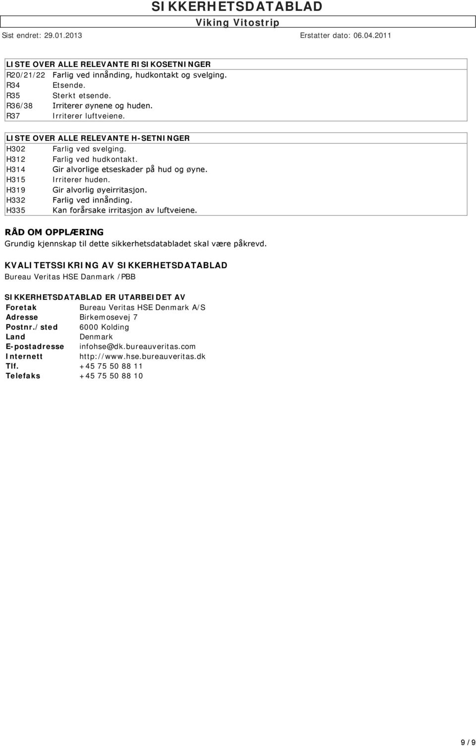 H332 Farlig ved innånding. H335 Kan forårsake irritasjon av luftveiene. RÅD OM OPPLÆRING Grundig kjennskap til dette sikkerhetsdatabladet skal være påkrevd.