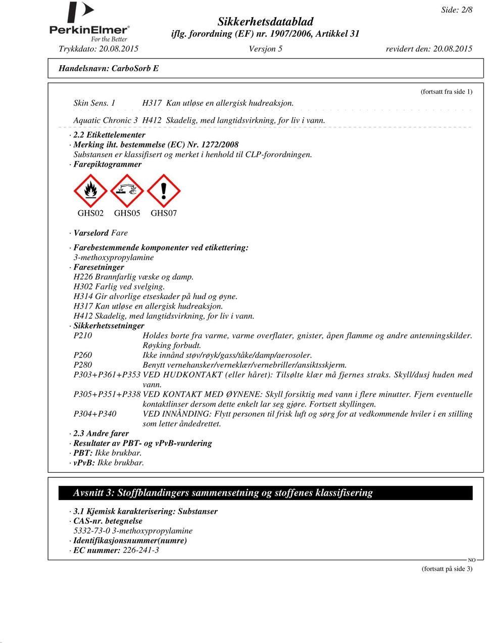 Farepiktogrammer GHS02 GHS05 GHS07 Varselord Fare Farebestemmende komponenter ved etikettering: 3-methoxypropylamine Faresetninger H226 Brannfarlig væske og damp. H302 Farlig ved svelging.