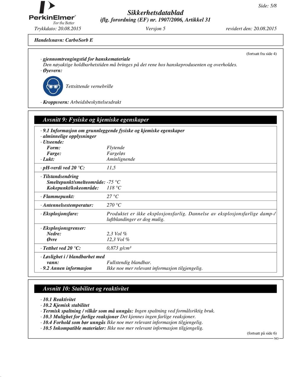 1 Informasjon om grunnleggende fysiske og kjemiske egenskaper alminnelige opplysninger Utseende: Form: Flytende Farge: Fargeløs Lukt: Aminlignende ph-verdi ved 20 C: 11,5 Tilstandsendring