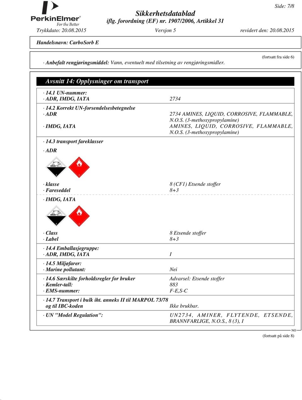 3 transport fareklasser ADR klasse 8 (CF1) Etsende stoffer Fareseddel 8+3 IMDG, IATA Class 8 Etsende stoffer Label 8+3 14.4 Emballasjegruppe: ADR, IMDG, IATA I 14.