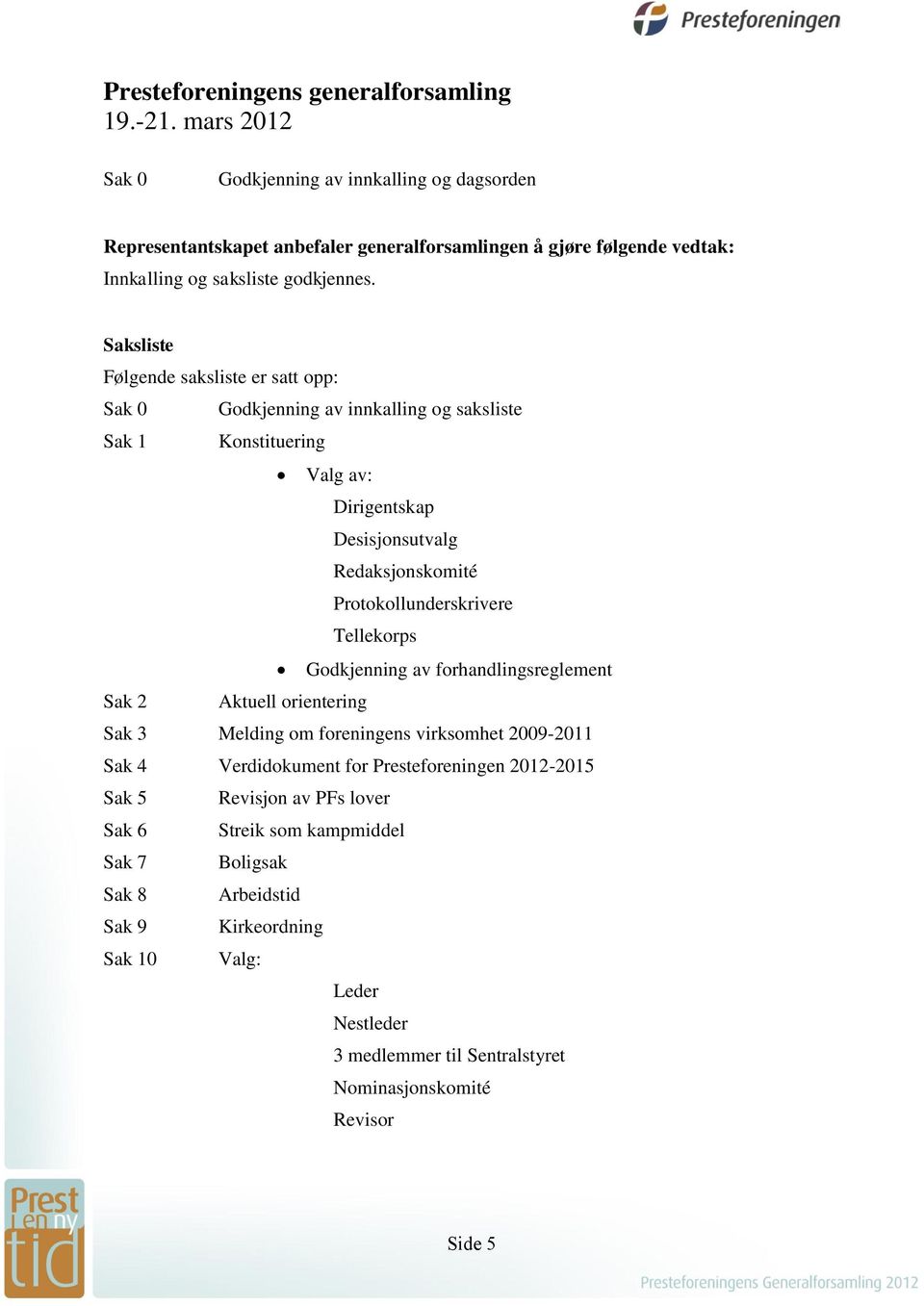 Saksliste Følgende saksliste er satt opp: Sak 0 Godkjenning av innkalling og saksliste Sak 1 Konstituering Valg av: Dirigentskap Desisjonsutvalg Redaksjonskomité Protokollunderskrivere