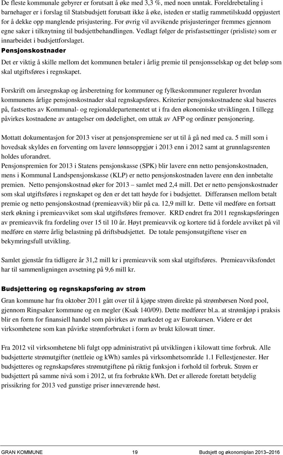 For øvrig vil avvikende prisjusteringer fremmes gjennom egne saker i tilknytning til budsjettbehandlingen. Vedlagt følger de prisfastsettinger (prisliste) som er innarbeidet i budsjettforslaget.